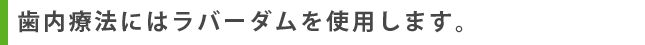 歯内療法にはラバーダムを使用します。